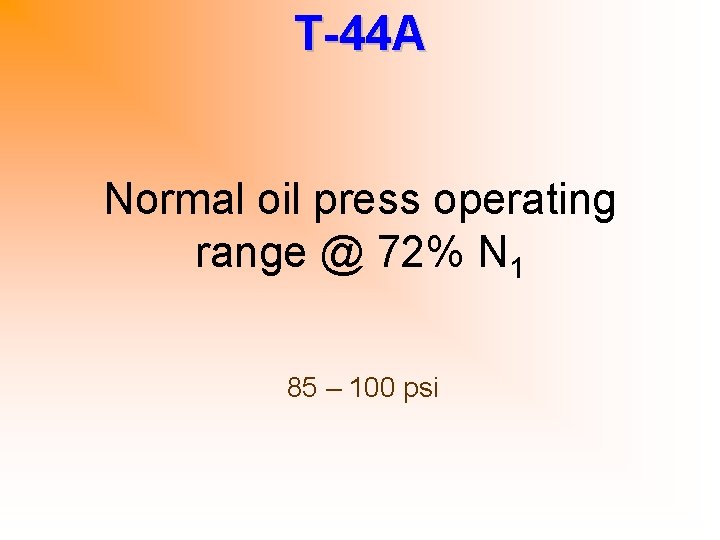 T-44 A Normal oil press operating range @ 72% N 1 85 – 100