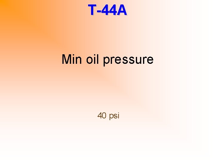 T-44 A Min oil pressure 40 psi 