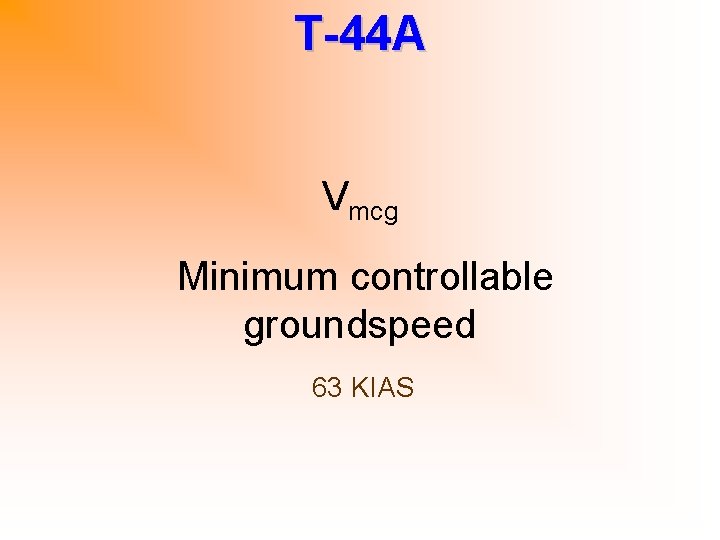 T-44 A Vmcg Minimum controllable groundspeed 63 KIAS 