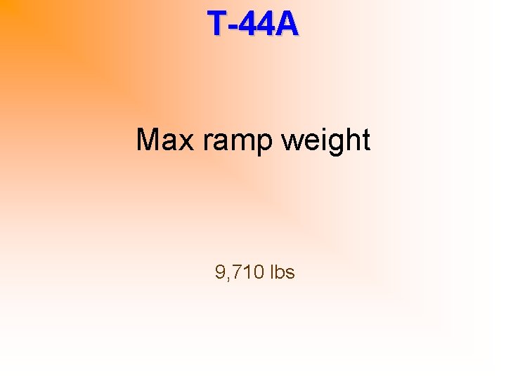 T-44 A Max ramp weight 9, 710 lbs 