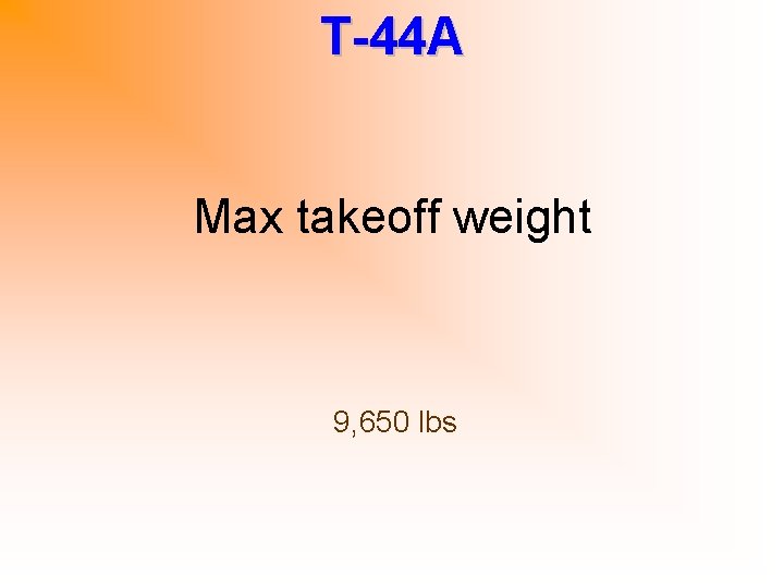 T-44 A Max takeoff weight 9, 650 lbs 