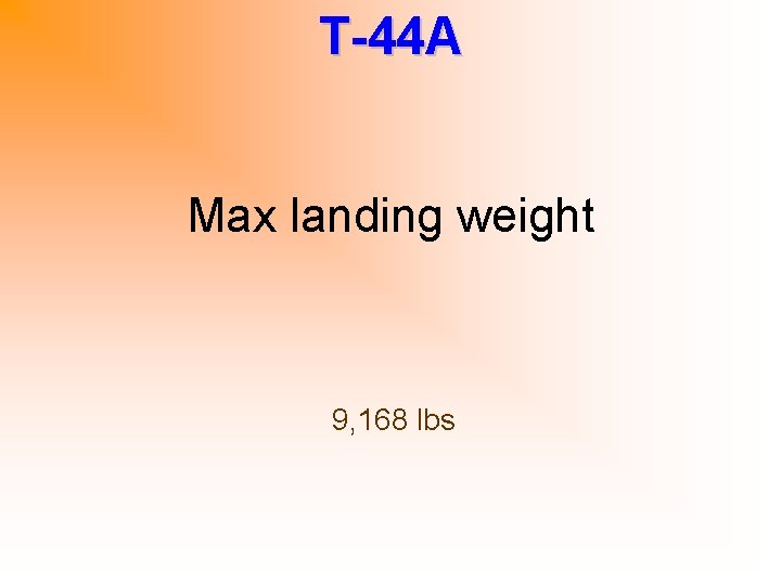 T-44 A Max landing weight 9, 168 lbs 