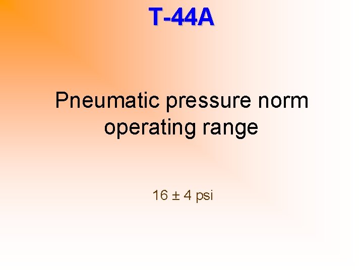 T-44 A Pneumatic pressure norm operating range 16 ± 4 psi 
