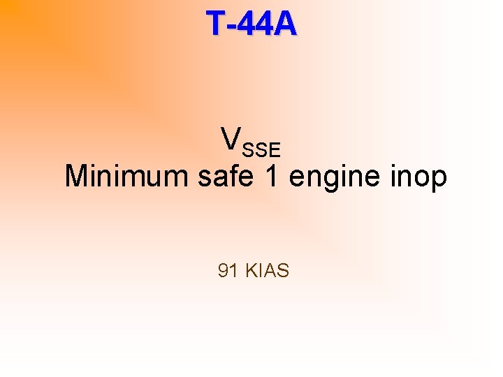 T-44 A VSSE Minimum safe 1 engine inop 91 KIAS 