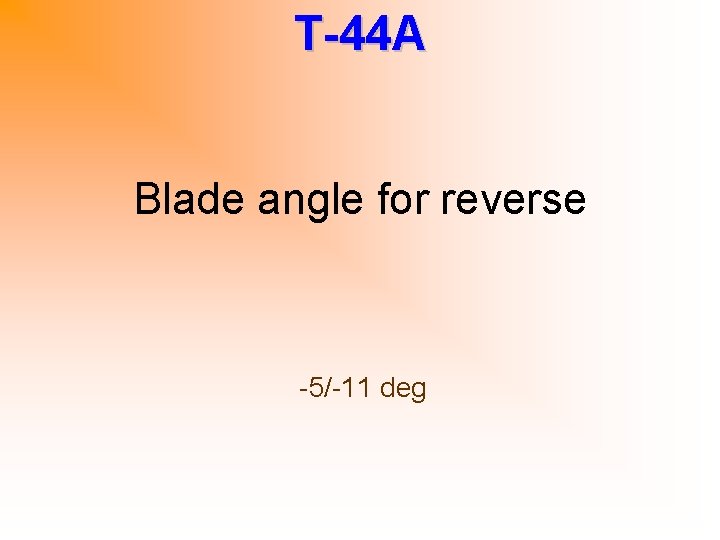 T-44 A Blade angle for reverse -5/-11 deg 