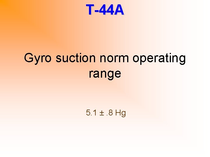 T-44 A Gyro suction norm operating range 5. 1 ±. 8 Hg 