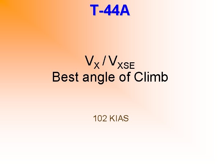 T-44 A VX / VXSE Best angle of Climb 102 KIAS 