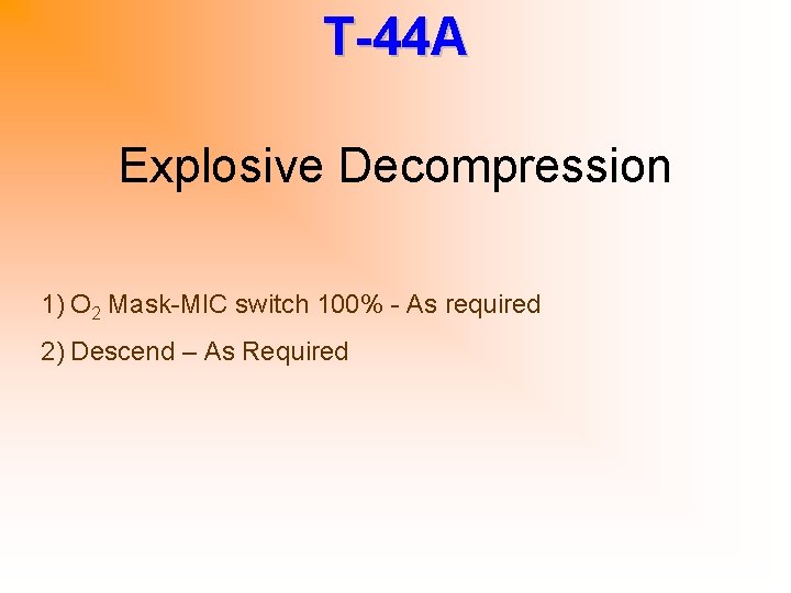 T-44 A Explosive Decompression 1) O 2 Mask-MIC switch 100% - As required 2)