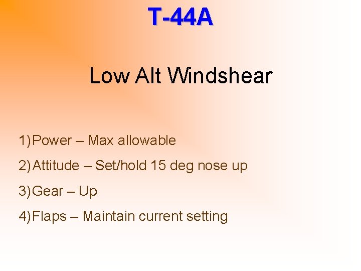 T-44 A Low Alt Windshear 1) Power – Max allowable 2) Attitude – Set/hold