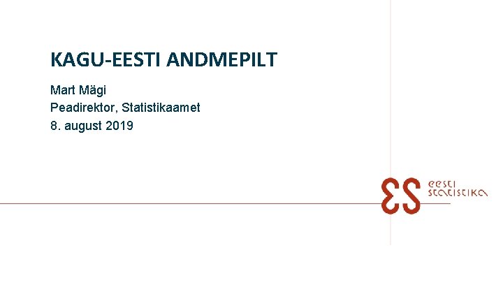 KAGU-EESTI ANDMEPILT Mart Mägi Peadirektor, Statistikaamet 8. august 2019 