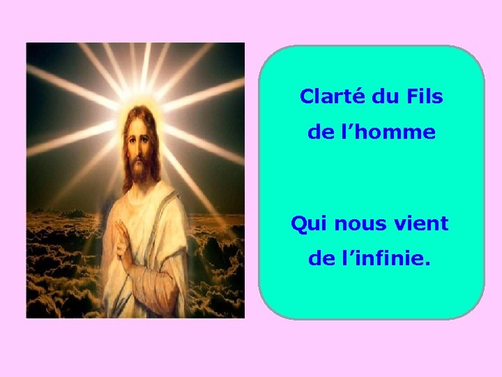 Clarté du Fils . . de l’homme Qui nous vient de l’infinie. 