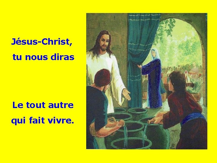 Jésus-Christ, tu nous diras Le tout autre qui fait vivre. . . 