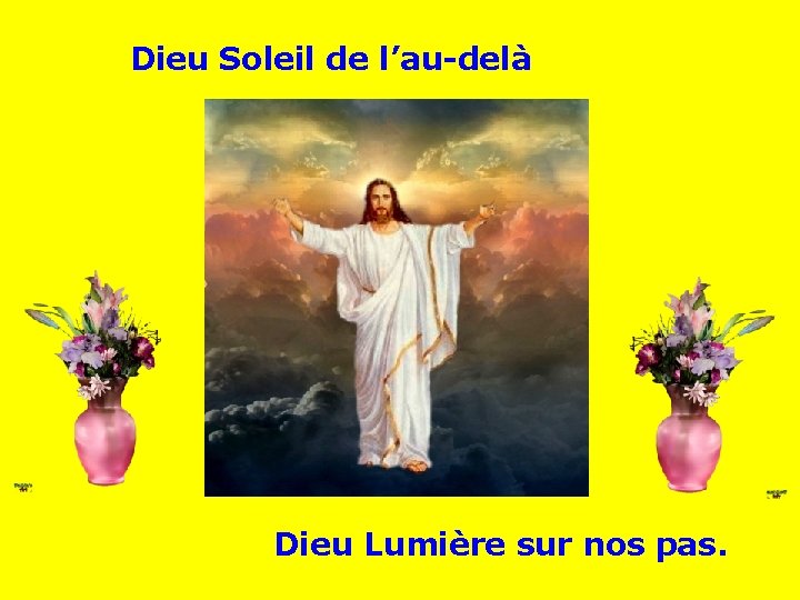 Dieu Soleil de l’au-delà . . Dieu Lumière sur nos pas. 