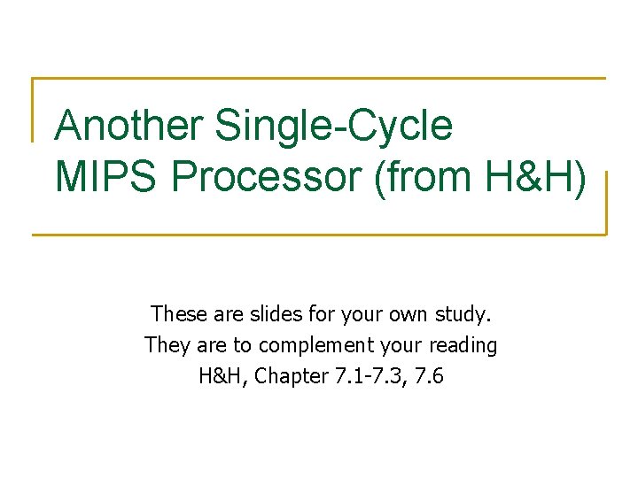 Another Single-Cycle MIPS Processor (from H&H) These are slides for your own study. They