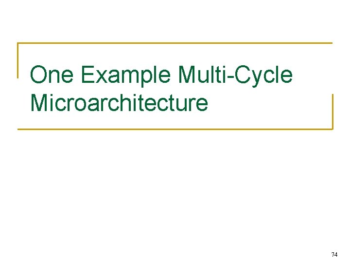 One Example Multi-Cycle Microarchitecture 74 