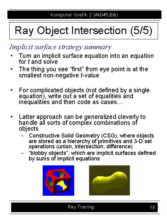 Komputer Grafik 2 (AK 045206) Ray Object Intersection (5/5) Implicit surface strategy summary •