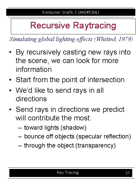 Komputer Grafik 2 (AK 045206) Recursive Raytracing Simulating global lighting effects (Whitted, 1979) •