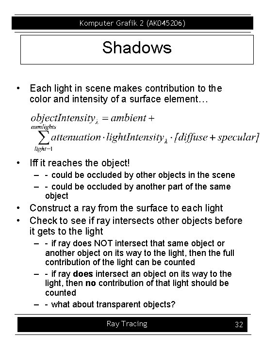 Komputer Grafik 2 (AK 045206) Shadows • Each light in scene makes contribution to