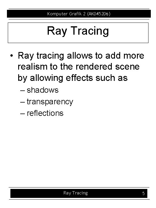 Komputer Grafik 2 (AK 045206) Ray Tracing • Ray tracing allows to add more