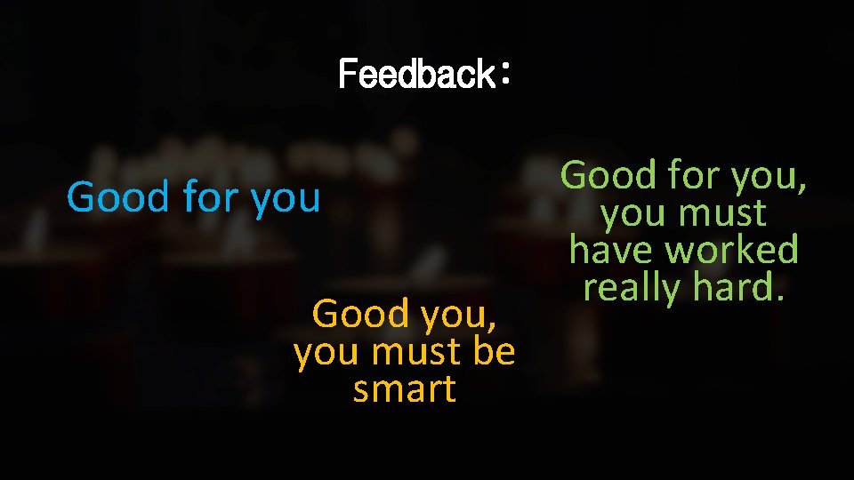 Feedback: Good for you Good you, you must be smart Good for you, you