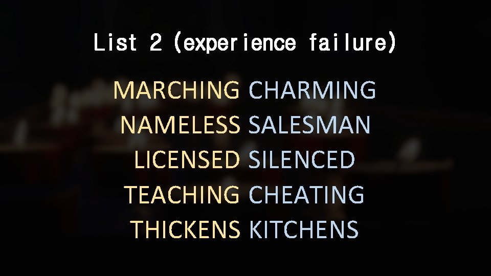 List 2 (experience failure) MARCHING CHARMING NAMELESS SALESMAN LICENSED SILENCED TEACHING CHEATING THICKENS KITCHENS
