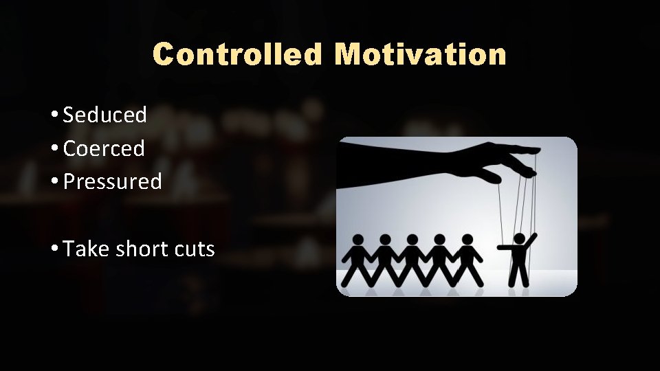 Controlled Motivation • Seduced • Coerced • Pressured • Take short cuts 