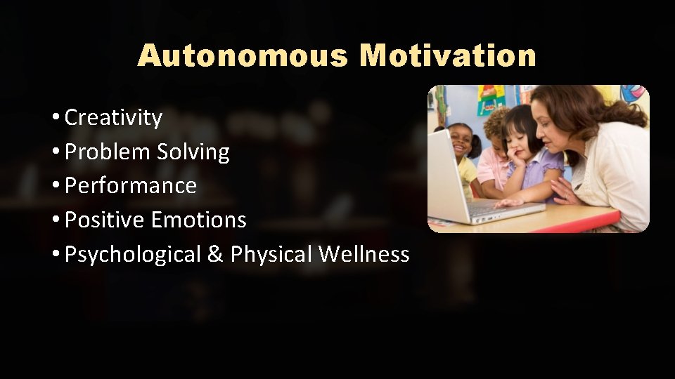 Autonomous Motivation • Creativity • Problem Solving • Performance • Positive Emotions • Psychological