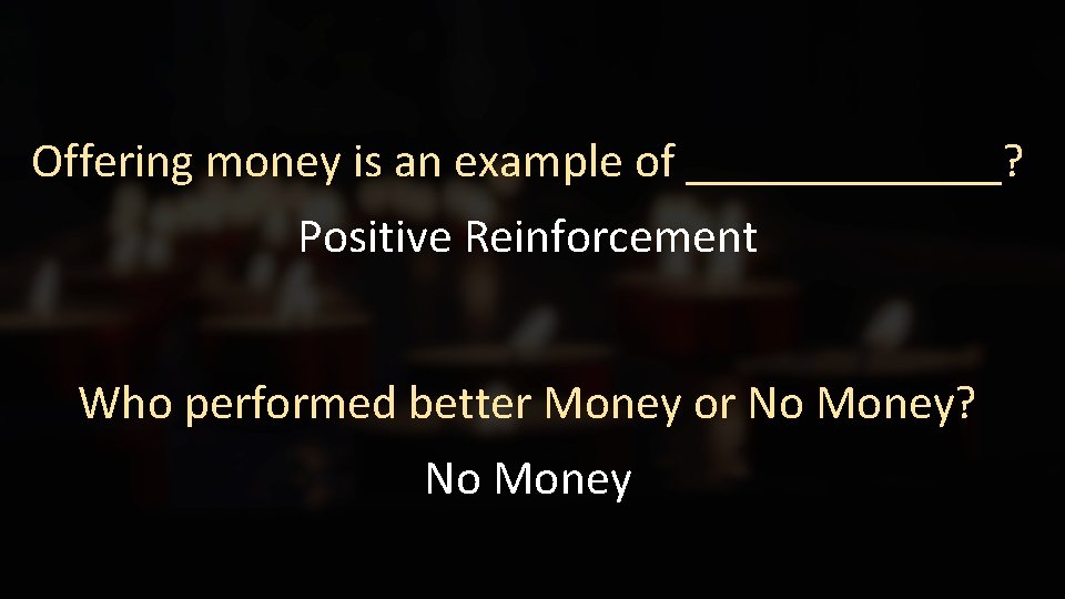 Offering money is an example of _______? Positive Reinforcement Who performed better Money or