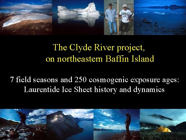 The Clyde River project, on northeastern Baffin Island 7 field seasons and 250 cosmogenic