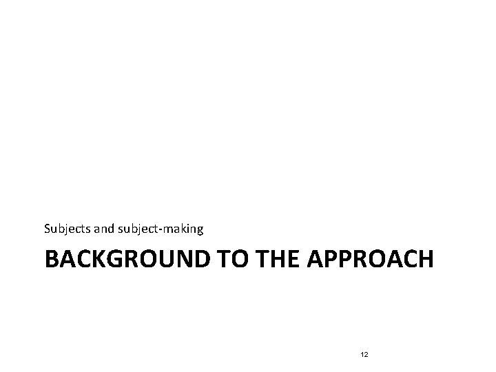 Subjects and subject-making BACKGROUND TO THE APPROACH 12 