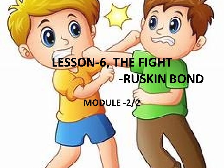 LESSON-6, THE FIGHT -RUSKIN BOND MODULE -2/2 