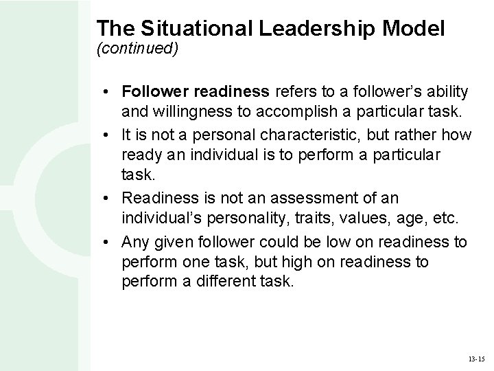 The Situational Leadership Model (continued) • Follower readiness refers to a follower’s ability and