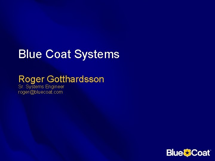 Blue Coat Systems Roger Gotthardsson Sr. Systems Engineer roger@bluecoat. com 