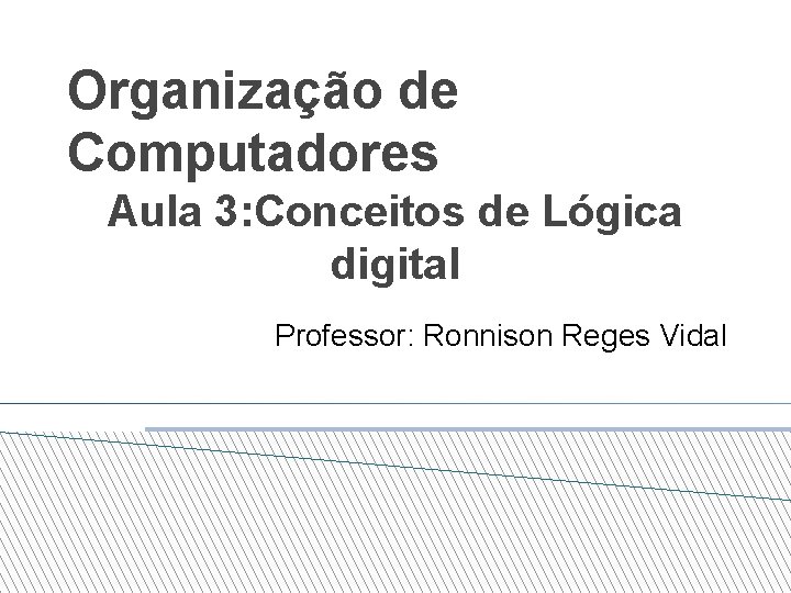 Organização de Computadores Aula 3: Conceitos de Lógica digital Professor: Ronnison Reges Vidal 