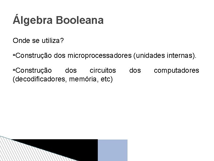 Álgebra Booleana Onde se utiliza? Construção dos microprocessadores (unidades internas). dos circuitos (decodificadores, memória,