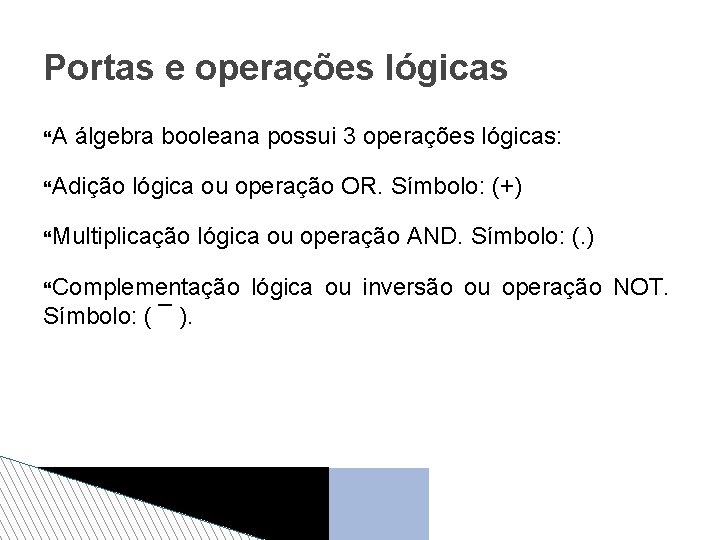 Portas e operações lógicas A álgebra booleana possui 3 operações lógicas: Adição lógica ou