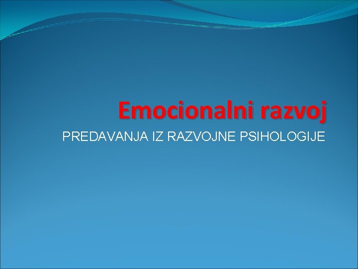 Emocionalni razvoj PREDAVANJA IZ RAZVOJNE PSIHOLOGIJE 