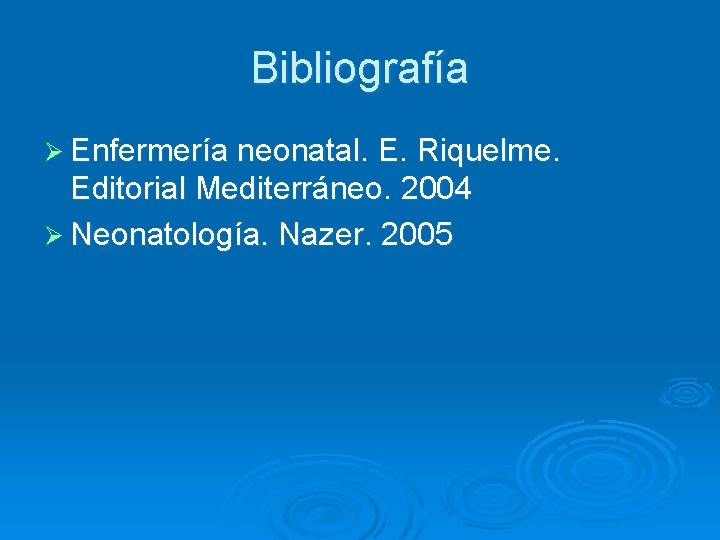 Bibliografía Ø Enfermería neonatal. E. Riquelme. Editorial Mediterráneo. 2004 Ø Neonatología. Nazer. 2005 