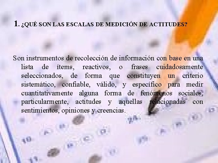 1. ¿QUÉ SON LAS ESCALAS DE MEDICIÓN DE ACTITUDES? Son instrumentos de recolección de