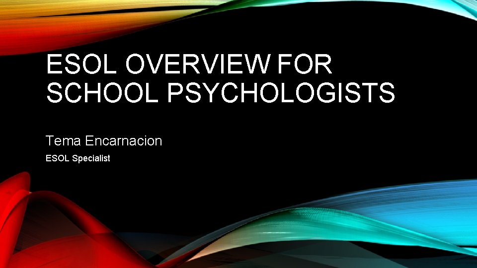 ESOL OVERVIEW FOR SCHOOL PSYCHOLOGISTS Tema Encarnacion ESOL Specialist 