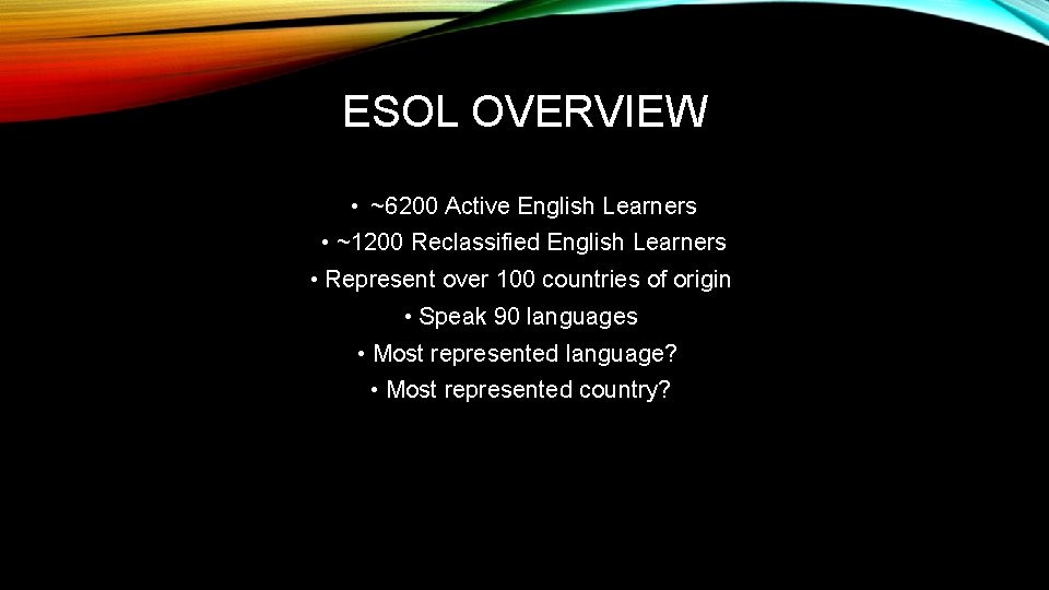 ESOL OVERVIEW • ~6200 Active English Learners • ~1200 Reclassified English Learners • Represent