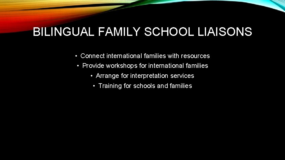 BILINGUAL FAMILY SCHOOL LIAISONS • Connect international families with resources • Provide workshops for