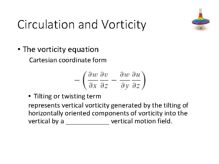 Circulation and Vorticity • The vorticity equation Cartesian coordinate form • Tilting or twisting