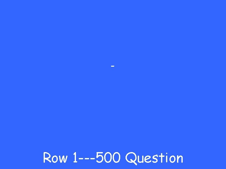 - Row 1 ---500 Question 