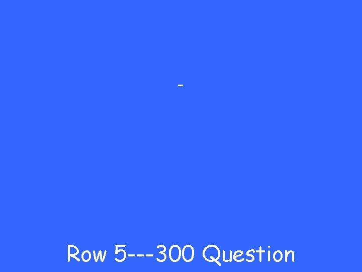 - Row 5 ---300 Question 