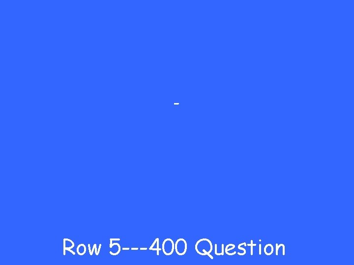 - Row 5 ---400 Question 