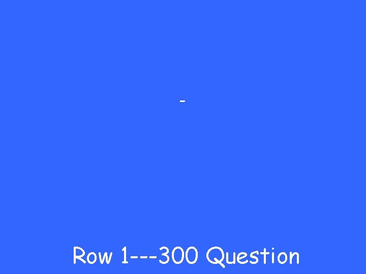 - Row 1 ---300 Question 