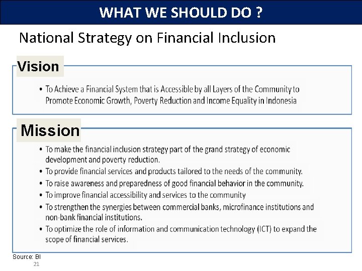 WHAT WE SHOULD DO ? National Strategy on Financial Inclusion Vision Mission Source: BI