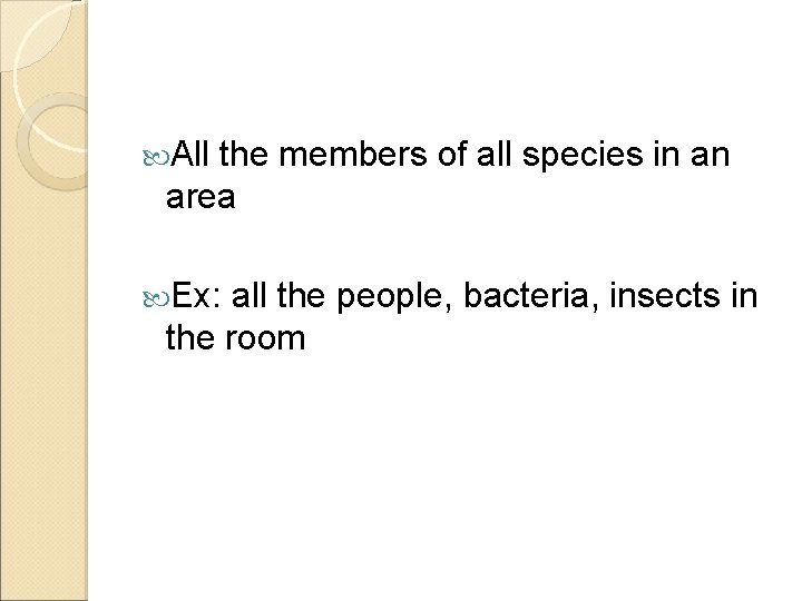  All the members of all species in an area Ex: all the people,