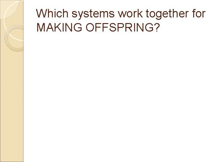 Which systems work together for MAKING OFFSPRING? 